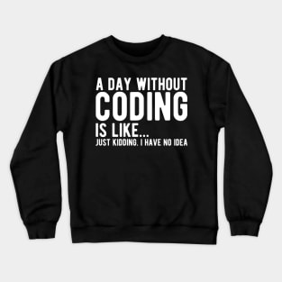 Coder - A day without coding is like... Just kidding, I have no Idea w Crewneck Sweatshirt